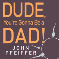 Dude, You're Gonna Be a Dad!: How to Get Both of You Through the Next 9 Months