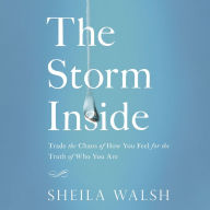 The Storm Inside: Trade the Chaos of How You Feel for the Truth of Who You Are