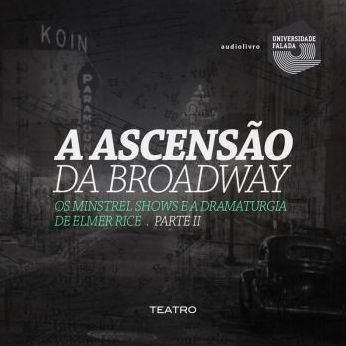 Ascensão da Broadway, os Minstrel Shows e a Dramaturgia de Elmer Rice, A - Parte II