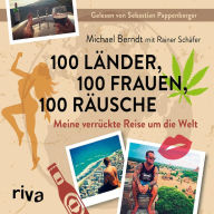 100 Länder, 100 Frauen, 100 Räusche: Meine verrückte Reise um die Welt (Abridged)