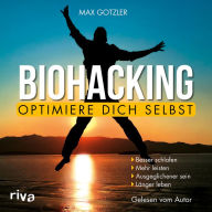 Biohacking - Optimiere dich selbst: Besser schlafen. Mehr leisten. Ausgeglichener sein. Länger leben