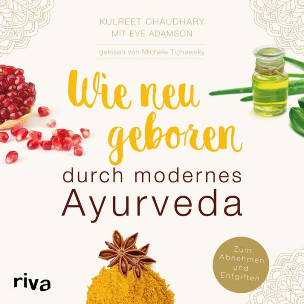 Wie neugeboren durch modernes Ayurveda: Zum Abnehmen und Entgiften