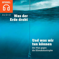 Was der Erde droht und was wir tun können : Der Plan gegen die Klimakatastrophe