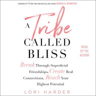 A Tribe Called Bliss: Break Through Superficial Friendships, Create Real Connections, Reach Your Highest Potential