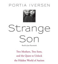 Strange Son: Two Mothers, Two Sons, and the Quest to Unlock the Hidden World of Autism (Abridged)