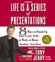 Life Is a Series of Presentations: 8 Ways to Punch Up Your People Skills at Work, at Home, Anytime, Anywhere (Abridged)