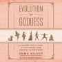 Evolution of Goddess: A Modern Girl's Guide to Activating Your Feminine Superpowers