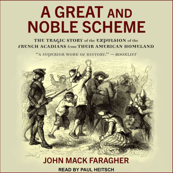 A Great and Noble Scheme: The Tragic Story of the Expulsion of the French Acadians from Their American Homeland