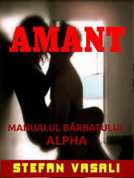 Amant - Manualul barbatului Alpha: Arta seductiei pentru cuceritorii de succes