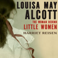 Louisa May Alcott: The Woman Behind Little Women