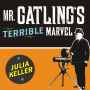 Mr. Gatling's Terrible Marvel: The Gun That Changed Everything and the Misunderstood Genius Who Invented It