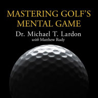 Mastering Golf's Mental Game: Your Ultimate Guide to Better On-Course Performance and Lower Scores