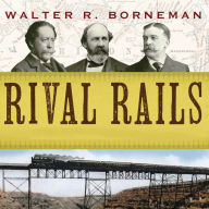 Rival Rails: The Race to Build America's Greatest Transcontinental Railroad