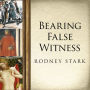 Bearing False Witness: Debunking Centuries of Anti-Catholic History