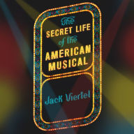 The Secret Life of the American Musical: How Classic Broadway Shows Are Built