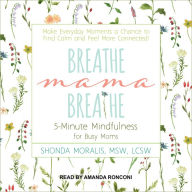 Breathe, Mama, Breathe: 5-Minute Mindfulness for Busy Moms