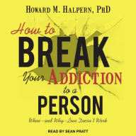 How to Break Your Addiction to a Person: When--and Why--Love Doesn't Work