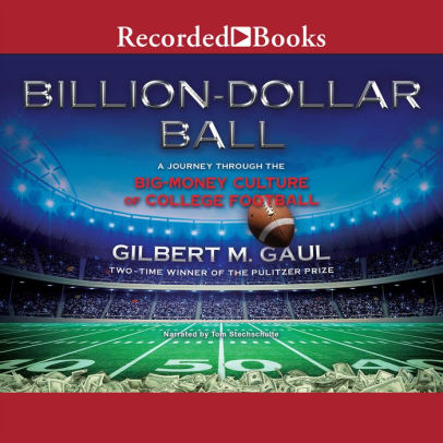 Title: Billion-Dollar Ball: A Journey Through the Big-Money Culture of College Football, Author: Gilbert M. Gaul, Tom Stechschulte