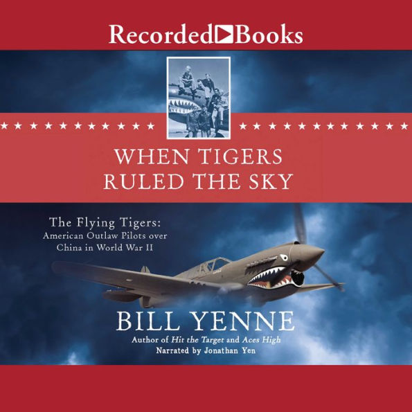 When Tigers Ruled the Sky: The Flying Tigers: American Outlaw Pilots over China in World War II