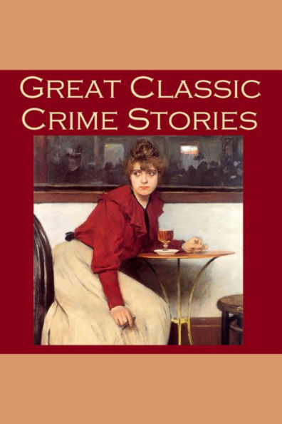 Great Classic Crime Stories: Tales of Murder, Robbery, Extortion, Blackmail, Forgery, and Worse