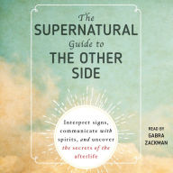 The Supernatural Guide to the Other Side : Interpret signs, communicate with spirits, and uncover the secrets of the afterlife