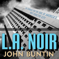 L.A. Noir: The Struggle for the Soul of America's Most Seductive City