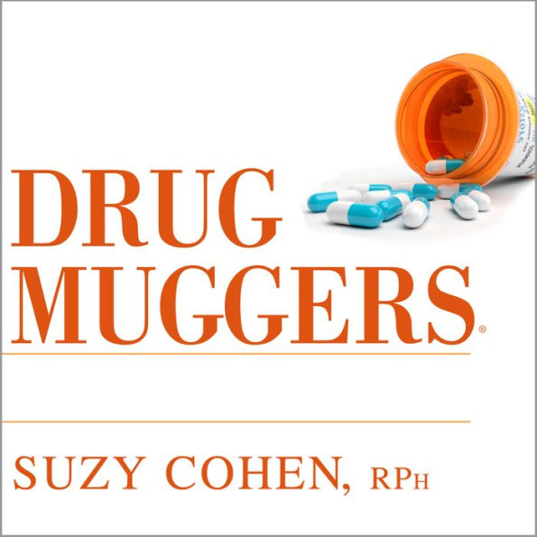 Drug Muggers: Which Medications Are Robbing Your Body of Essential Nutrients---and Natural Ways to Restore Them