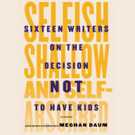 Selfish, Shallow, and Self-absorbed: Sixteen Writers on the Decision Not to Have Kids