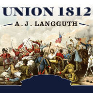 Union 1812: The Americans Who Fought the Second War of Independence