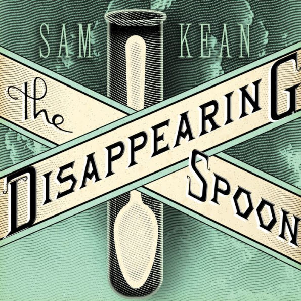 The Disappearing Spoon: And Other True Tales of Madness, Love, and the History of the World from the Periodic Table of the Elements