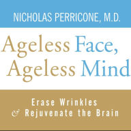 Ageless Face, Ageless Mind: Erase Wrinkles and Rejuvenate the Brain