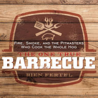 The One True Barbecue: Fire, Smoke, and the Pitmasters Who Cook the Whole Hog