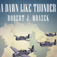 A Dawn Like Thunder: The True Story of Torpedo Squadron Eight