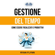 Gestione Del Tempo: Come Essere Focalizzati E Produttivi