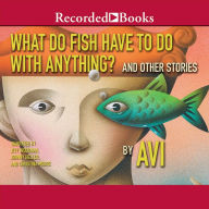 What Do Fish Have to Do with Anything?: And Other Stories