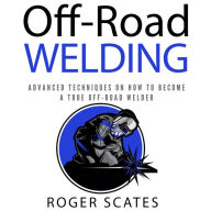 Off-Road Welding: Advanced Techniques on How to Become a True Off-Road Welder