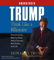 Trump: Think Like a Billionaire : Everything You Need to Know About Success, Real Estate, and Life