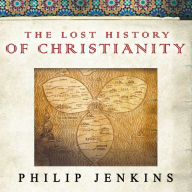 The Lost History of Christianity: The Thousand-Year Golden Age of the Church in the Middle East, Africa, and Asia---and How It Died