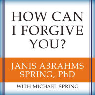 How Can I Forgive You?: The Courage to Forgive, the Freedom Not To