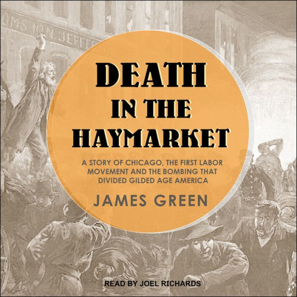 Death in the Haymarket: A Story of Chicago, the First Labor Movement and the Bombing that Divided Gilded Age America