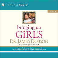 Bringing Up Girls: Practical Advice and Encouragement for Those Shaping the Next Generation of Women (Abridged)