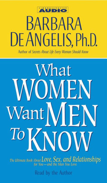 What Women Want Men to Know: The Ultimate Book About Love, Sex, and Relationships for You -- and the Man You Love (Abridged)