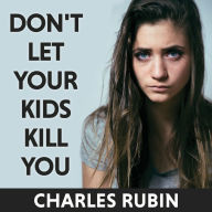 Don't Let Your Kids Kill You: A Guide for Parents of Drug and Alcohol Addicted Children