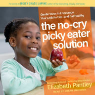 The No-Cry Picky Eater Solution: Gentle Ways to Encourage Your Child to Eat - and Eat Healthy