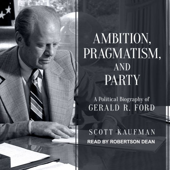 Ambition, Pragmatism, and Party: A Political Biography of Gerald R. Ford