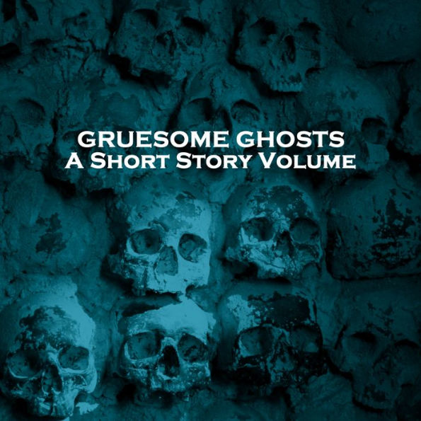 Gruesome Ghosts - A Short Story Volume: Several classic stories looking at ghosts in different ways