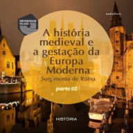 História Medieval e a gestação da Europa Moderna , A - Surgimento de Roma - Volume II