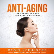 ANTI-AGING: DISCOVER HOW TO LIVE LONGER AND END YOUR HEALTH PROBLEMS