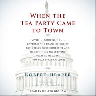 When the Tea Party Comes to Town: Inside the U.S. House of Representatives' Most Combative, Dysfunctional, and Infuriating Term in Modern History