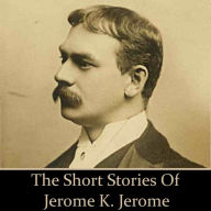 Jerome K Jerome: The Short Stories (Abridged)